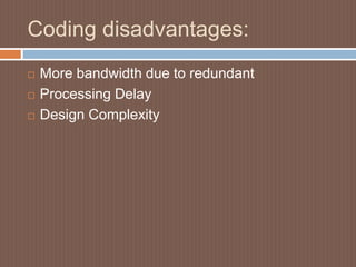 Coding disadvantages:
 More bandwidth due to redundant
 Processing Delay
 Design Complexity
 