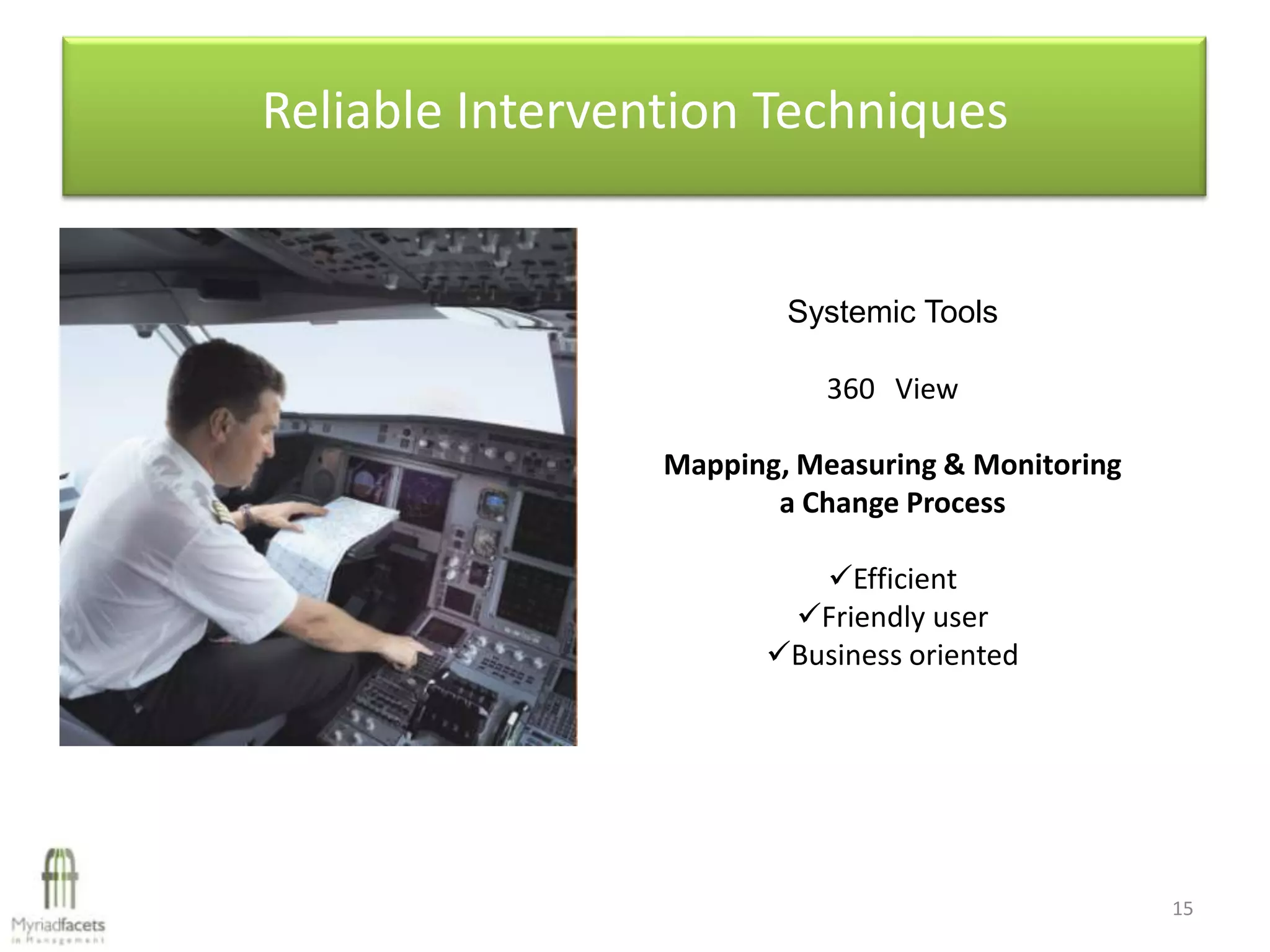 Reliable Intervention Techniques


                         Systemic Tools

                            360 View

                 Mapping, Measuring & Monitoring
                        a Change Process

                          Efficient
                        Friendly user
                       Business oriented




                                                   15
 