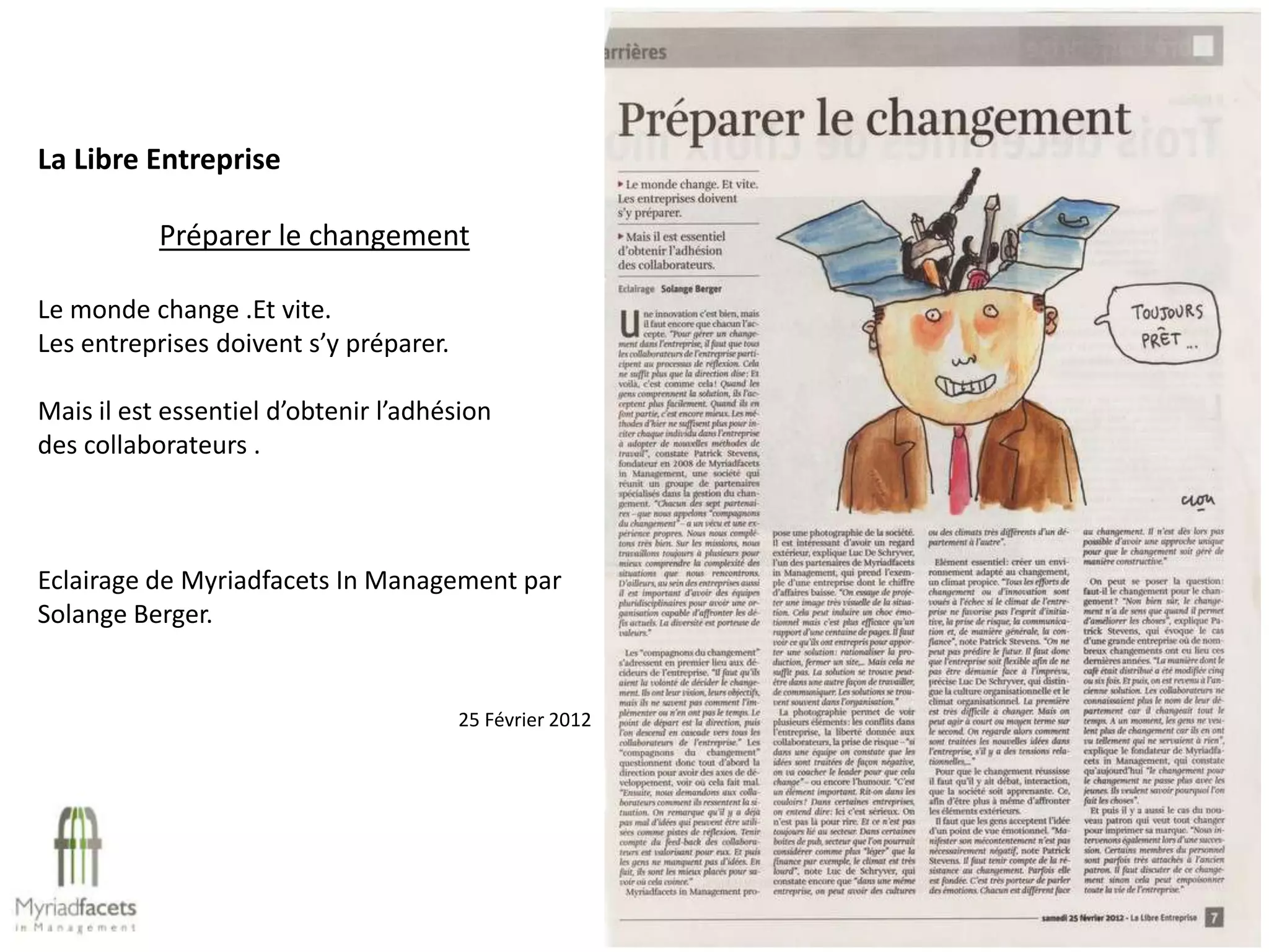 La Libre Entreprise

           Préparer le changement

Le monde change .Et vite.
Les entreprises doivent s’y préparer.

Mais il est essentiel d’obtenir l’adhésion
des collaborateurs .



Eclairage de Myriadfacets In Management par
Solange Berger.


                                        25 Février 2012
 