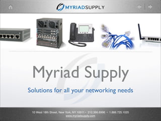 Myriad Supply
Solutions for all your networking needs


 10 West 18th Street, New York, NY 10011 • 212.366.6996 • 1.866.725.1025
                           www.myriadsupply.com
 