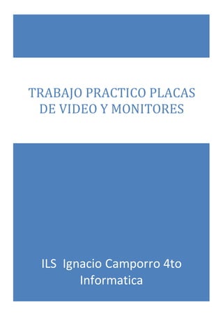 ILS Ignacio Camporro 4to
Informatica
TRABAJO PRACTICO PLACAS
DE VIDEO Y MONITORES
 