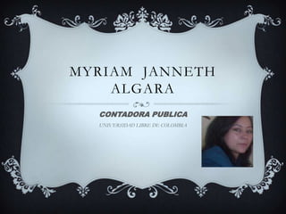 MYRIAM JANNETH
ALGARA
CONTADORA PUBLICA
UNIVERSIDAD LIBRE DE COLOMBIA
 