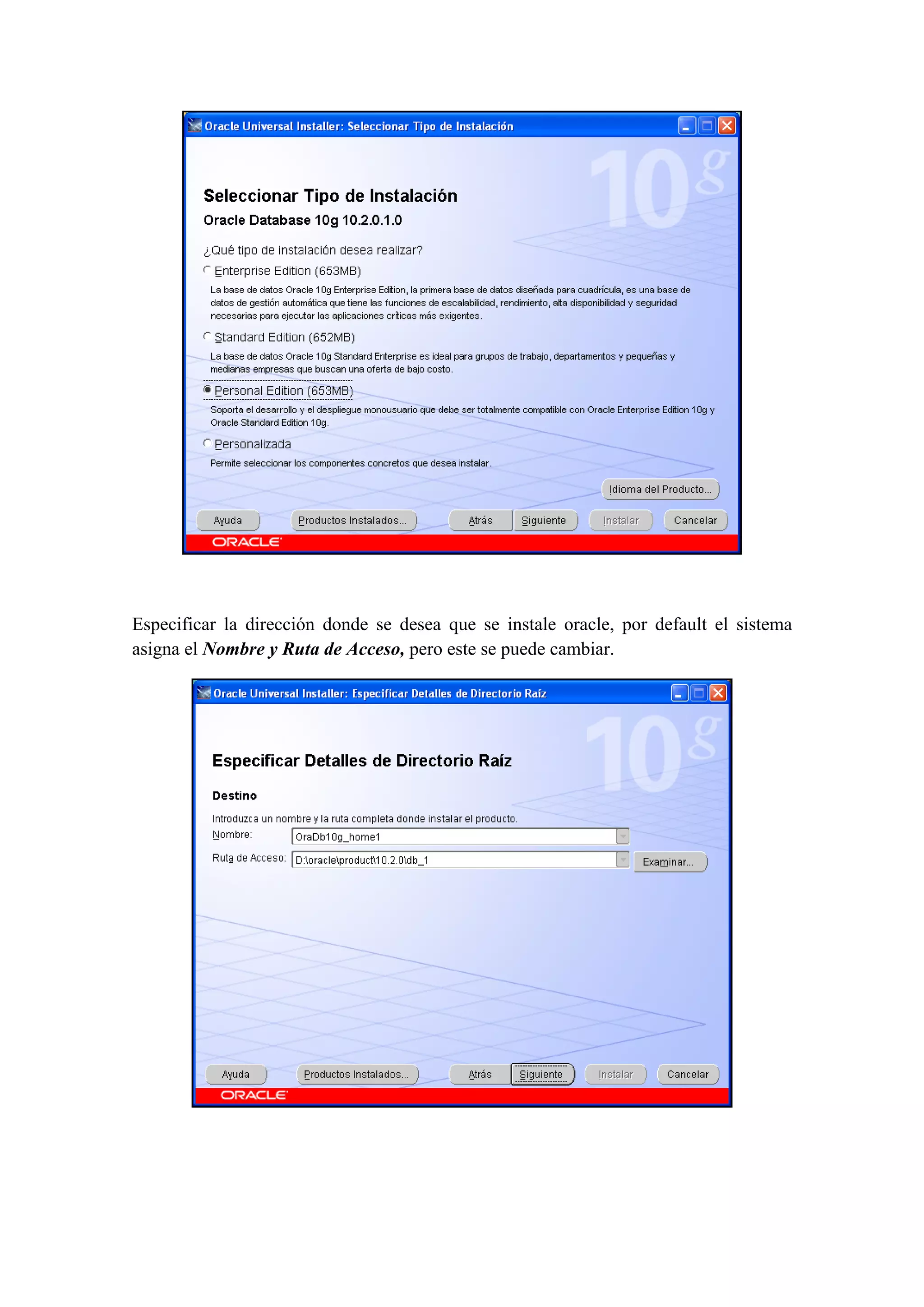  

                                           

Especificar la dirección donde se desea que se instale oracle, por default el sistema
asigna el Nombre y Ruta de Acceso, pero este se puede cambiar.




                                                                              

 
 