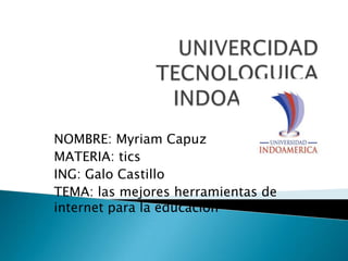 NOMBRE: Myriam Capuz
MATERIA: tics
ING: Galo Castillo
TEMA: las mejores herramientas de
internet para la educación

 
