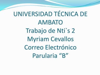 UNIVERSIDAD TÉCNICA DE AMBATO Trabajo de Nti`s 2 Myriam CevallosCorreo Electrónico Parularia “B”  