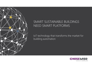 SOLID IN WIRELESS
SMART SUSTAINABLE BUILDINGS
NEED SMART PLATFORMS
IoT technology that transforms the market for
building automation
 