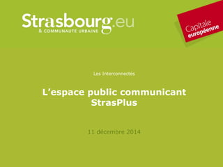 Les Interconnectés
L’espace public communicant
StrasPlus
11 décembre 2014
 
