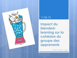 Impact du
blended-
learning sur la
cohésion du
groupe des
apprenants
11.06.13
1 Forem Formation - Liège
 