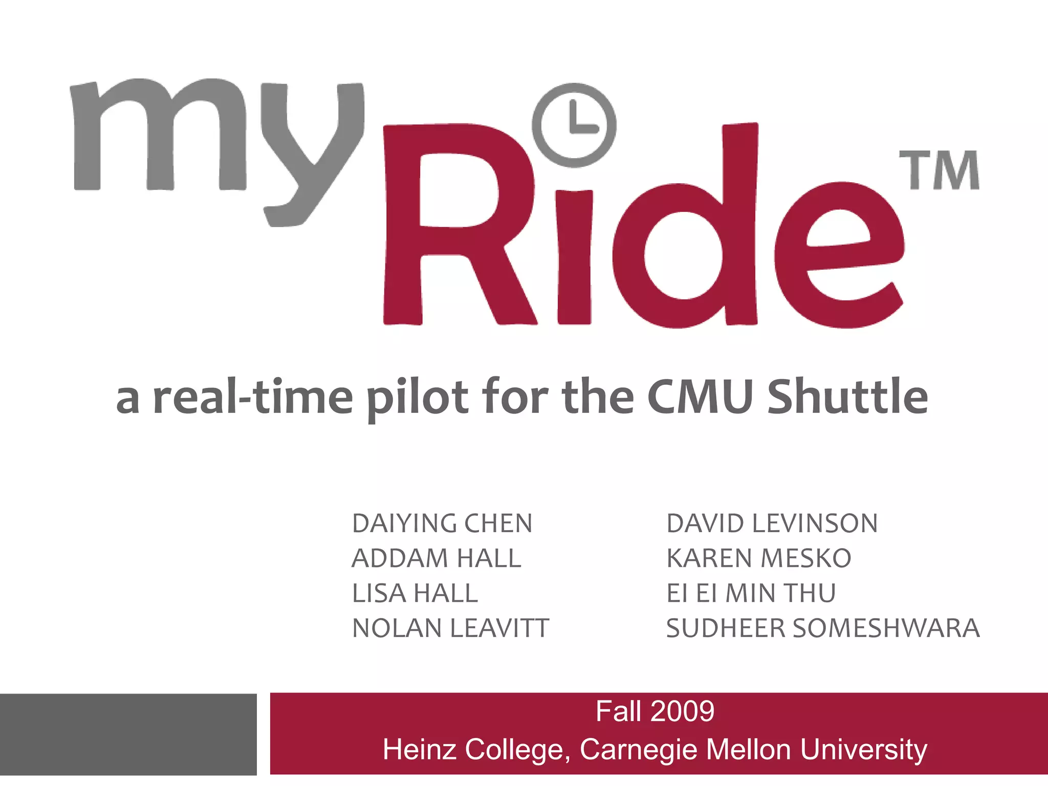 a a real-time pilot for the CMU ShuttleDaiying Chen		DAVId LevinsonAddam Hall		KAREN  MESKOLisa Hall		EI EI MIN THUNolan Leavitt		SUDHEER  SOMESHWARAFall 2009 Heinz College, Carnegie Mellon University