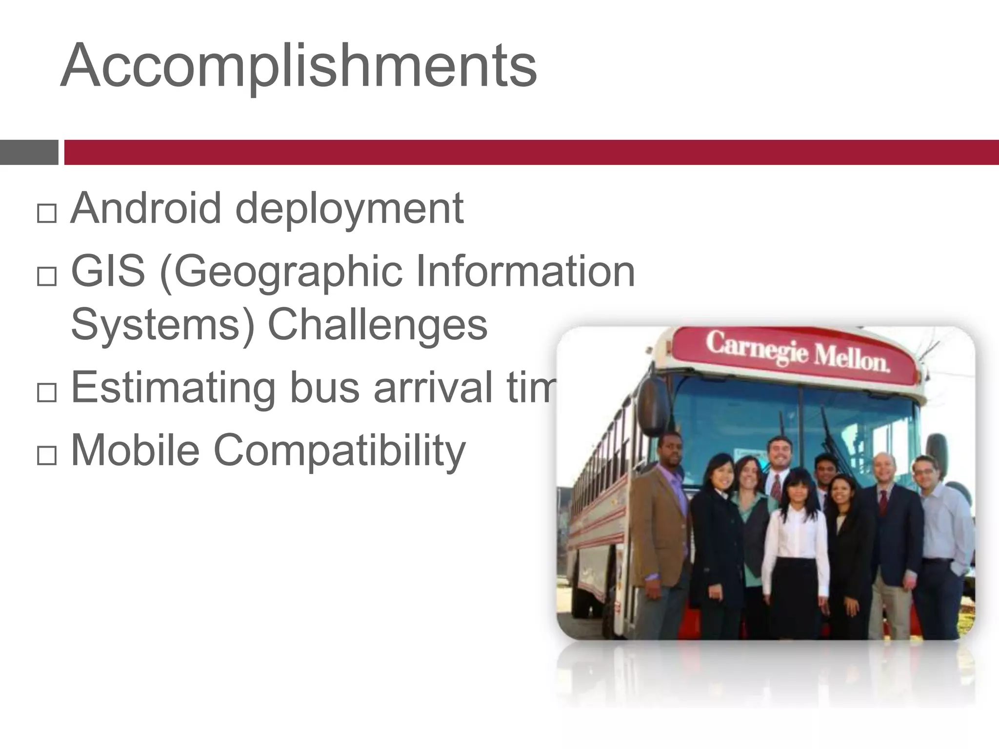 AccomplishmentsAndroid deploymentGIS (Geographic Information Systems) ChallengesEstimating bus arrival timeMobile Compatibility