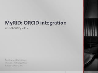 MyRID: ORCID integration
28 February 2017
Thanaletchumi Dharmalingam
Information Technology Officer
Malaysia Citation Centre.
 