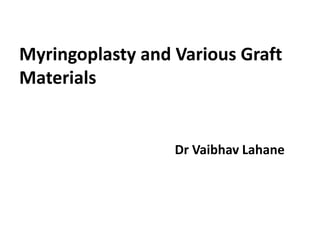 Myringoplasty and Various Graft
Materials
Dr Vaibhav Lahane
 