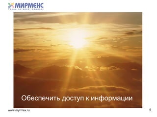 www.myrmex.ru 6
Обеспечить доступ к информации
 