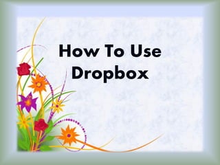 How To Use
 Dropbox
 