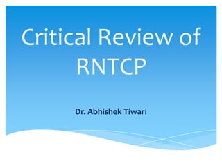 Critical Review of
RNTCP
Dr. Abhishek Tiwari
 