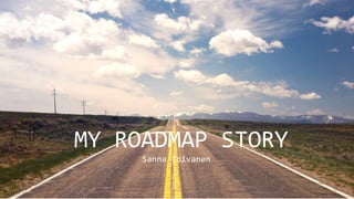 MY ROADMAP STORY
Sanna Toivanen
 