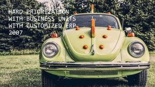 HARD PRIORIZATION
WITH BUSINESS UNITS
WITH CUSTOMIZED ERP
2007
 