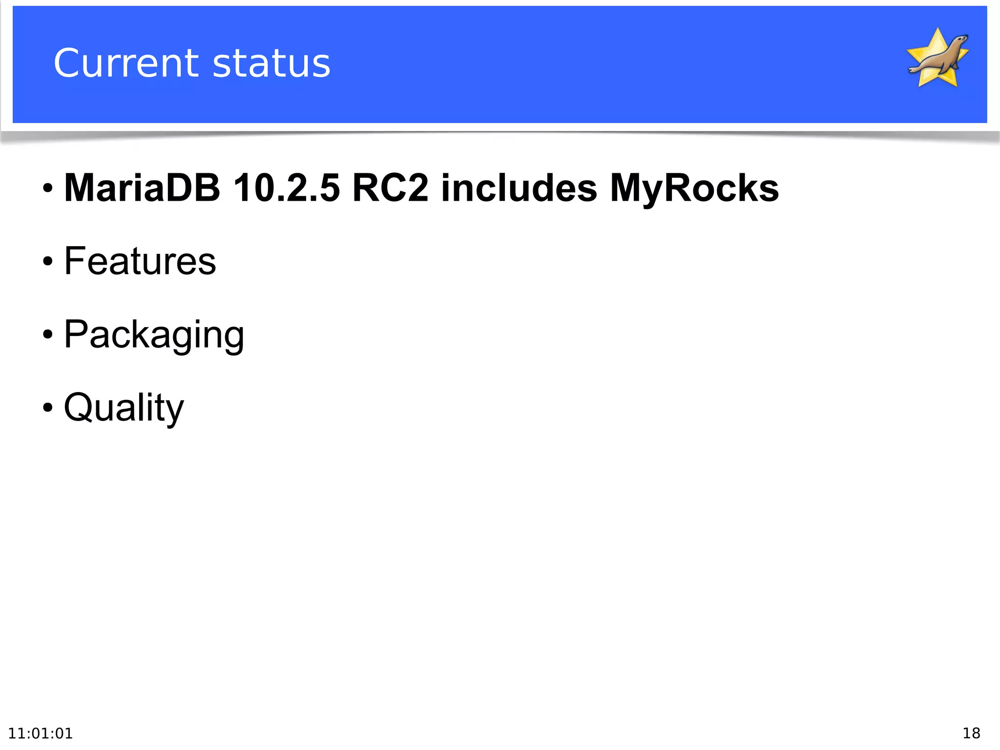 11:01:01 18
Current status
●
MariaDB 10.2.5 RC2 includes MyRocks
●
Features
●
Packaging
●
Quality
 