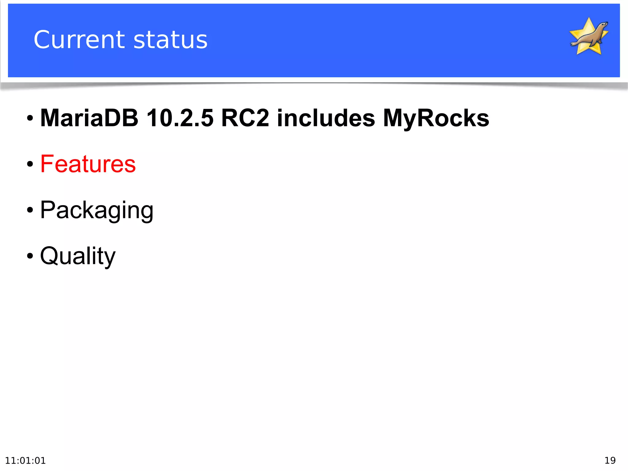 11:01:01 19
Current status
●
MariaDB 10.2.5 RC2 includes MyRocks
●
Features
●
Packaging
●
Quality
 