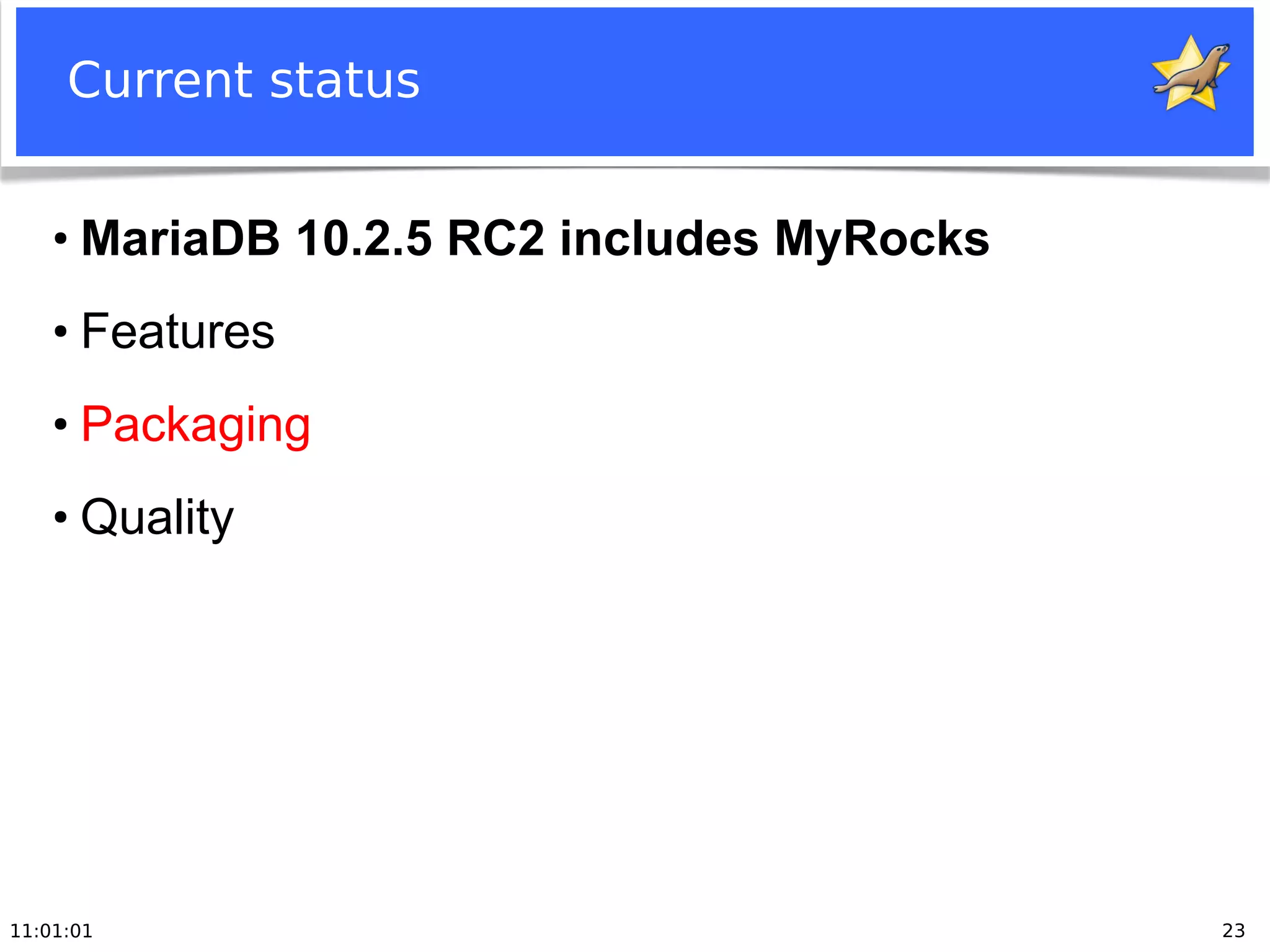 11:01:01 23
Current status
●
MariaDB 10.2.5 RC2 includes MyRocks
●
Features
●
Packaging
●
Quality
 