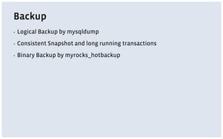 Backup
▪ Logical Backup by mysqldump
▪ Consistent Snapshot and long running transactions
▪ Binary Backup by myrocks_hotbackup
 