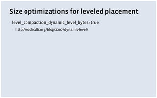Size optimizations for leveled placement
▪ level_compaction_dynamic_level_bytes=true
▪ http://rocksdb.org/blog/2207/dynamic-level/
 