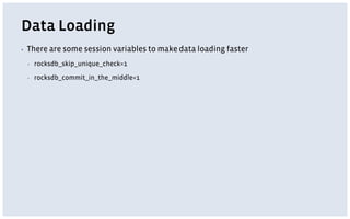 Data Loading
▪ There are some session variables to make data loading faster
▪ rocksdb_skip_unique_check=1
▪ rocksdb_commit_in_the_middle=1
 