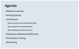 Agenda
▪ MyRocks overview
▪ Getting Started
▪ Architecture
▪ Data structure and table definition
▪ Query optimizer and statistics
▪ Row Locking and Concurrency
▪ Replication, Backup and Recovery
▪ Performance Tuning
▪ Monitoring
 