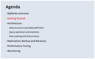 Agenda
▪ MyRocks overview
▪ Getting Started
▪ Architecture
▪ Data structure and table definition
▪ Query optimizer and statistics
▪ Row Locking and Concurrency
▪ Replication, Backup and Recovery
▪ Performance Tuning
▪ Monitoring
 