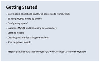 Getting Started
▪ Downloading Facebook MySQL 5.6 source code from GitHub
▪ Building MySQL binary by cmake
▪ Configuring my.cnf
▪ Installing MySQL and initializing data directory
▪ Starting mysqld
▪ Creating and manipulating some tables
▪ Shutting down mysqld
▪ https://github.com/facebook/mysql-5.6/wiki/Getting-Started-with-MyRocks
 