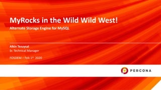 © 2019 Percona1
Alkin Tezuysal
MyRocks in the Wild Wild West!
Alternate Storage Engine for MySQL
Sr. Technical Manager
FOSDEM – Feb 1st 2020
 