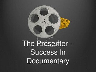 The Presenter –
Success In
Documentary
 