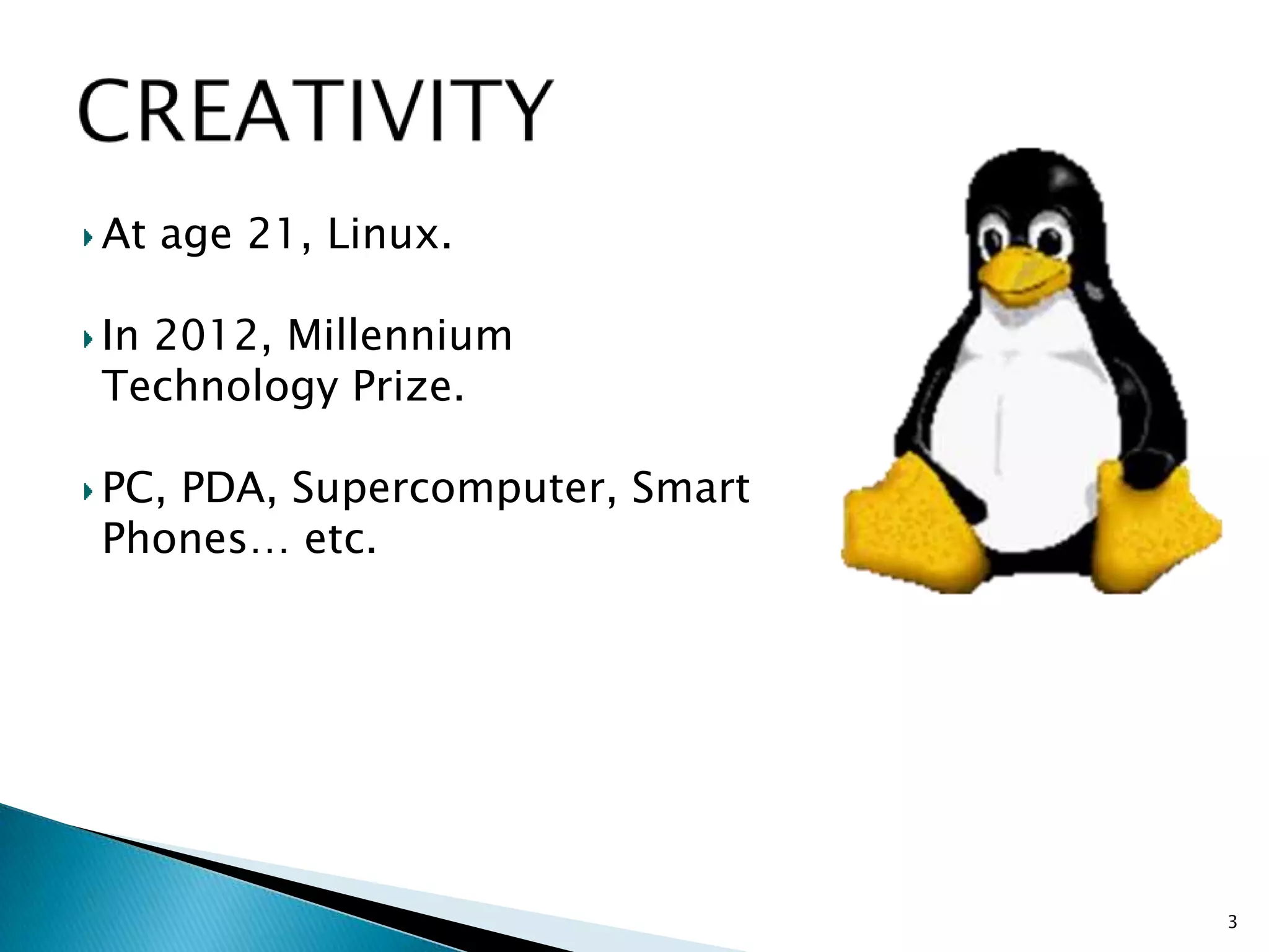 At age 21, Linux.
In 2012, Millennium
Technology Prize.
PC, PDA, Supercomputer, Smart
Phones… etc.
3