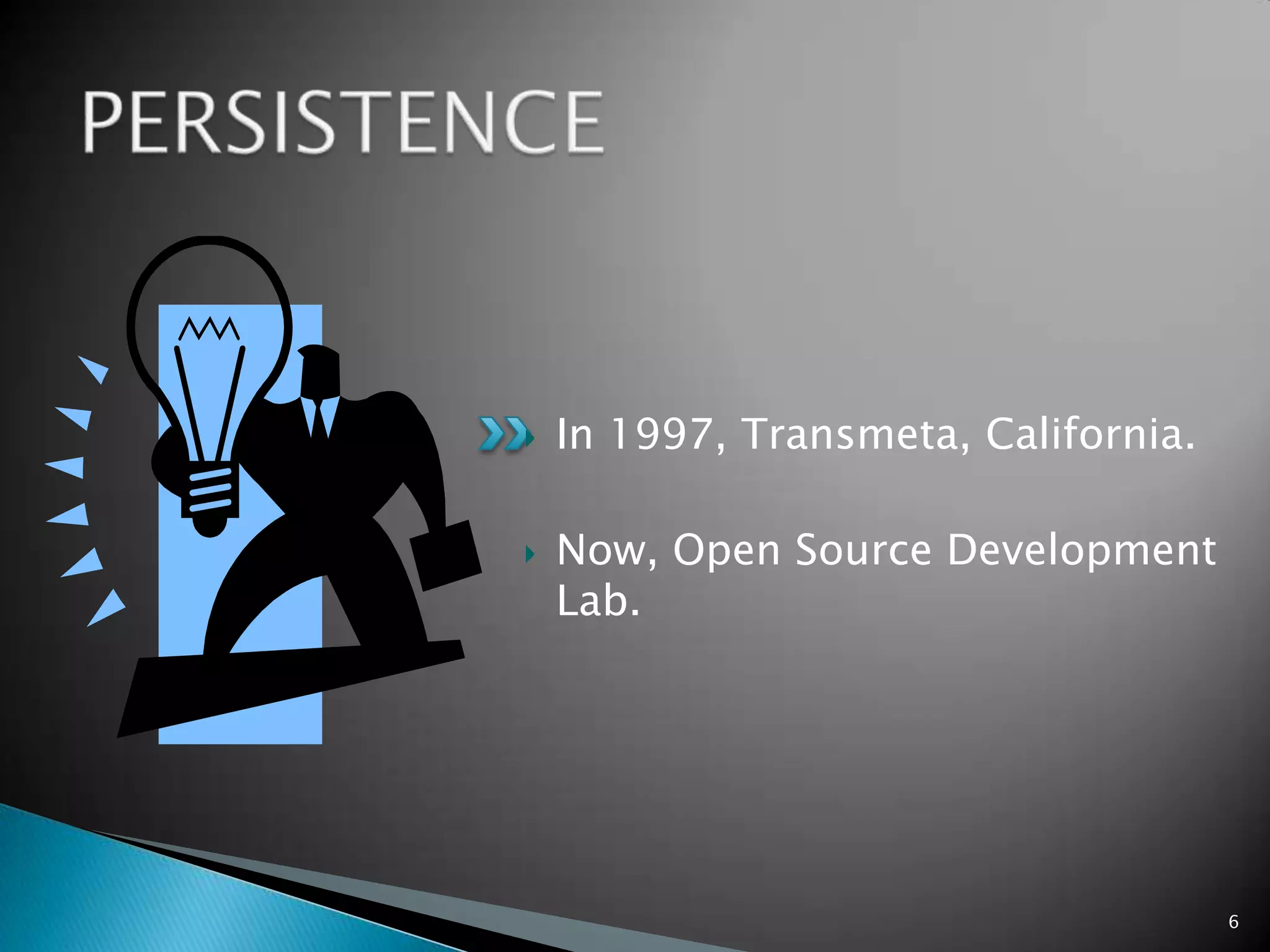 In 1997, Transmeta, California.
Now, Open Source Development
Lab.
6