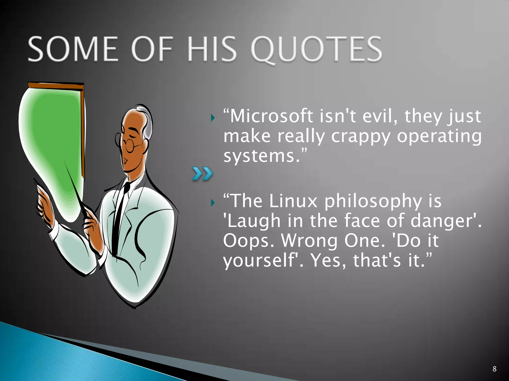 “Microsoft isn't evil, they just
make really crappy operating
systems.”
“The Linux philosophy is
'Laugh in the face of danger'.
Oops. Wrong One. 'Do it
yourself'. Yes, that's it.”
8
