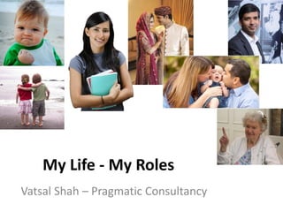 My Life - My Roles
Vatsal Shah – Pragmatic Consultancy
 