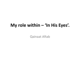 My role within – ‘In His Eyes’.
Qainaat Aftab
 