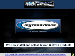 We now install and sell all Myron & Davis products


http://www.autoconceptsnw.com/everett-car-accessories/myron-davis-products
 
