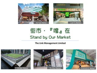 1	
  
The	
  Link	
  Management	
  Limited
Tai Yuen Market
Oi Man Market
Lok Fu Market
Tin Shui Market H.A.N.D.S Market
 