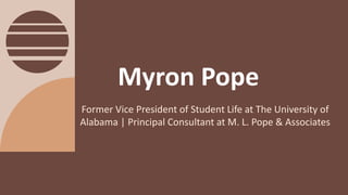 Former Vice President of Student Life at The University of
Alabama | Principal Consultant at M. L. Pope & Associates
Myron Pope
 