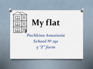 My flat
Pochkina Anastasia
School № 291
5 “Z” form
 