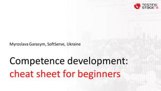 Competence development:
cheat sheet for beginners
Myroslava Garasym, SoftServe, Ukraine
 