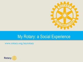 My Rotary: a Social Experience
www.rotary.org/myrotary
 