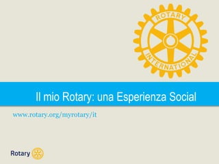 Il mio Rotary: una Esperienza Social
www.rotary.org/myrotary/it

 