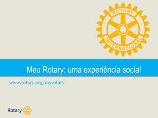 Meu Rotary: uma experiência social
www.rotary.org/myrotary

 