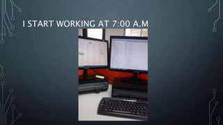 I START WORKING AT 7:00 A.M
 
