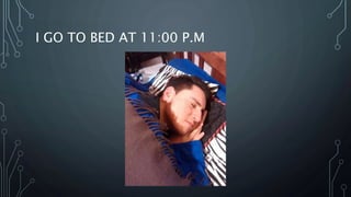 I GO TO BED AT 11:00 P.M
 