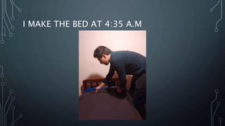 I MAKE THE BED AT 4:35 A.M
 