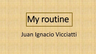 My routine
Juan Ignacio Vicciatti
 