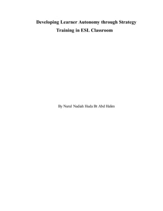 Developing Learner Autonomy through Strategy
Training in ESL Classroom
By Nurul Nadiah Huda Bt Abd Halim
 